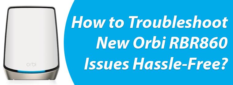 Troubleshoot New Orbi RBR860 Issues Hassle-Free