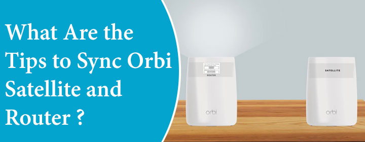 What Are the Tips to Sync Orbi Satellite and Router?