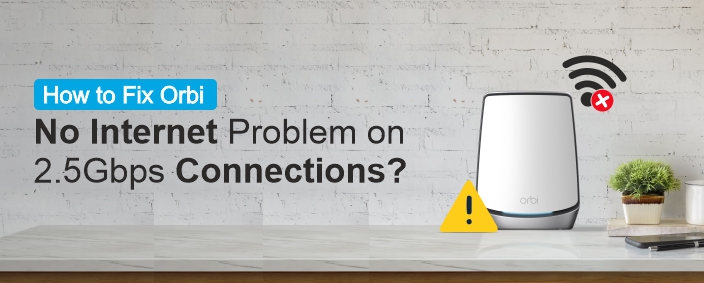 How to Fix Orbi No Internet Problem on 2.5Gbps Connections?
